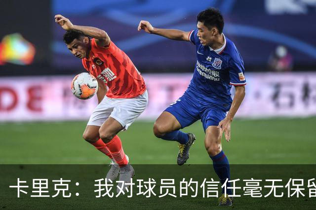 卡里克：我对球员的信任毫无保留；与爵爷和索尔斯克亚保持密切联系