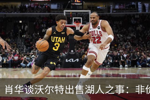 肖华谈沃尔特出售湖人之事：非价格之惊，惊于出售之实